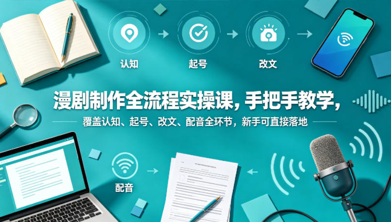 漫剧制作全流程实操课,手把手教学,覆盖认知、起号、改文、配音全环节,新手可直接落地-选优云网创