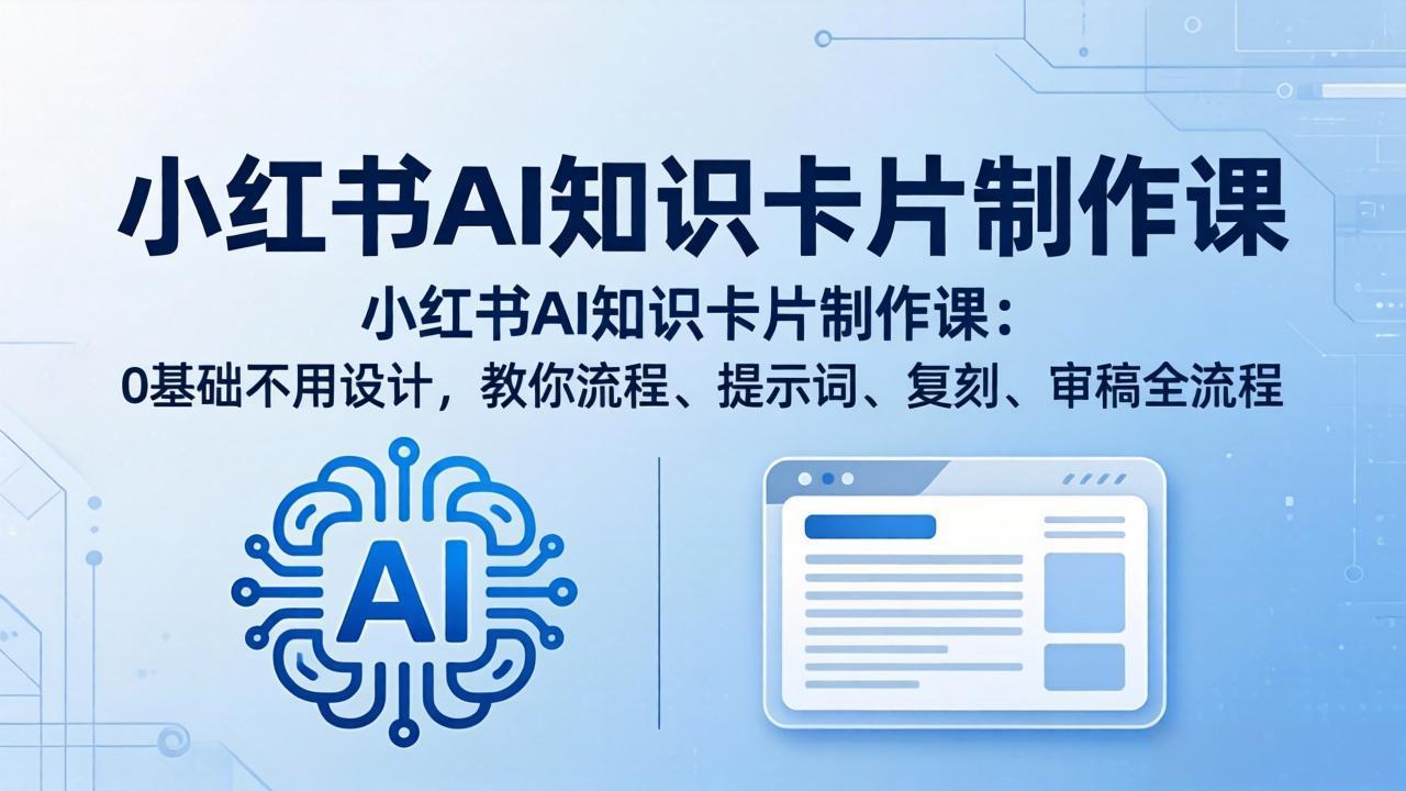 小红书AI知识卡片制作课：0基础不用设计，教你流程、提示词、复刻、审稿全流程-选优云网创