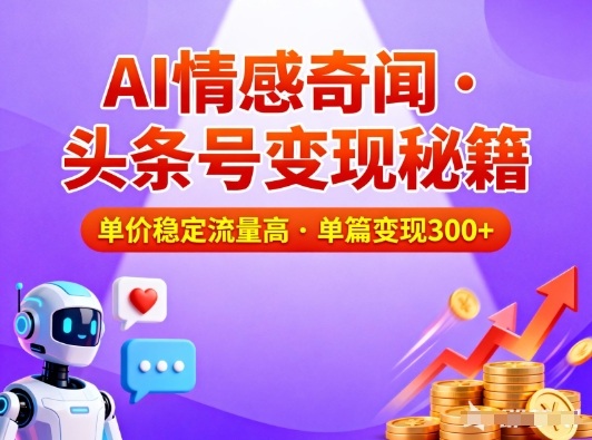 头条号做AI情感奇闻内容，单价稳定流量高，一篇变现3张-选优云网创