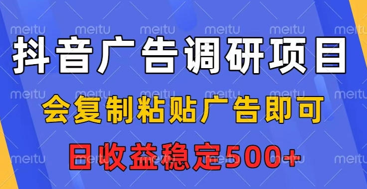 抖音广告调研项目，会复制粘贴广告即可，任务没有上限，日收益稳定5张【揭秘】-选优云网创