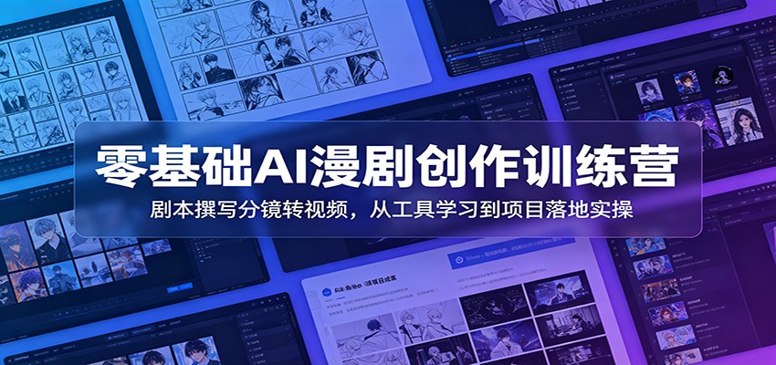 零基础AI漫剧创作训练营：剧本撰写分镜转视频，从工具学习到项目落地实操-选优云网创