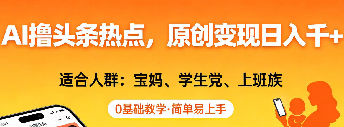 AI撸头条热点，原创变现日入1k+，适合人群:宝妈、学生党、上班族，0基础教学，简单易上手【揭秘】-选优云网创