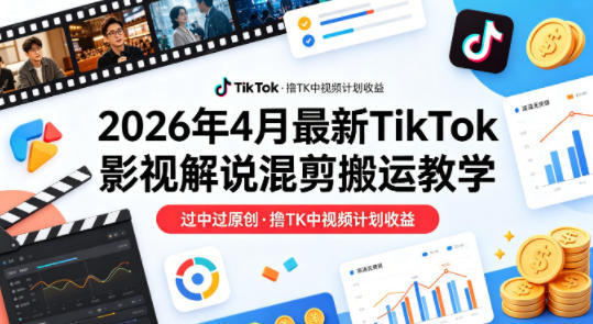 26年4月最新TikTok影视解说混剪搬运教学，过中过原创，撸TK中视频计划收益-选优云网创