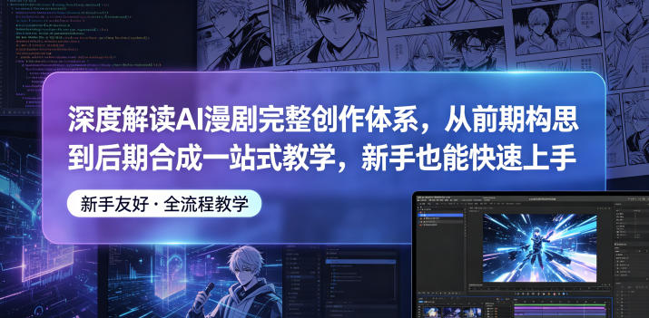 深度解读AI漫剧完整创作体系，从前期构思到后期合成一站式教学，新手也能快速上手-选优云网创