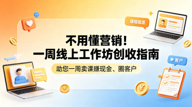 不用懂营销！一周线上工作坊创收指南，助您一周卖课賺现金、圈客户-选优云网创