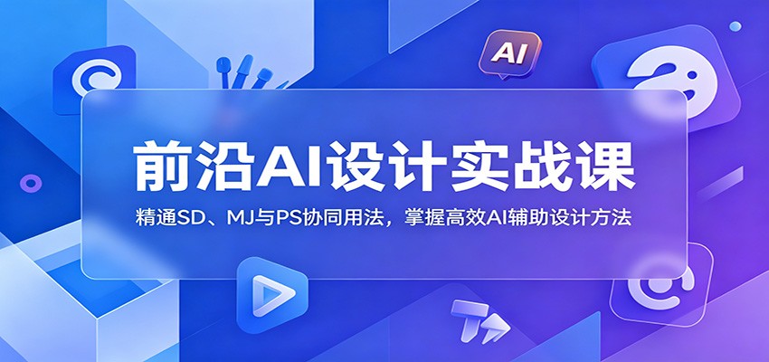 前沿AI设计实战课：精通SD、MJ与PS协同用法，掌握高效AI辅助设计方法-选优云网创