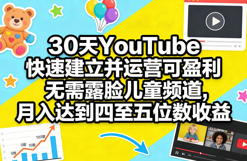 30天YouTube快速建立并运营可盈利无需露脸儿童频道，月入达到四至五位数收益-选优云网创