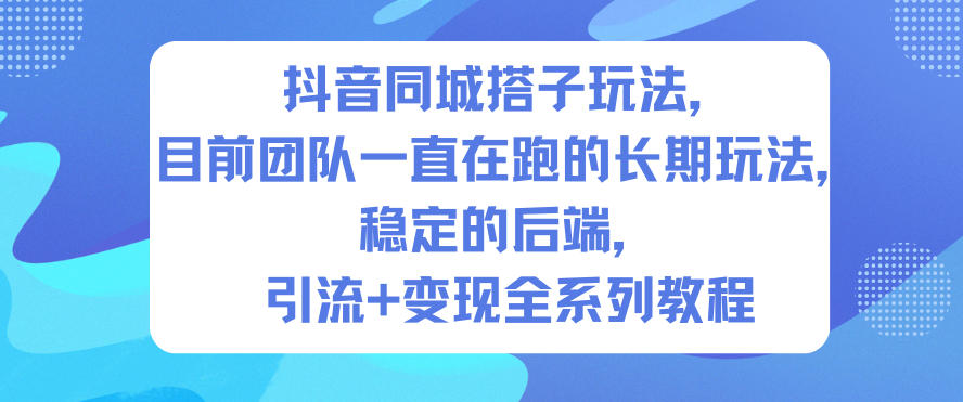 抖音同城搭子玩法，目前团队一直在跑的长期玩法，稳定的后端，引流+变现全系列教程-选优云网创