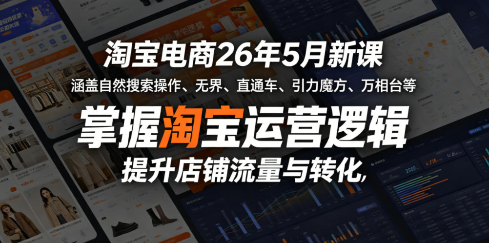淘宝电商26年5月新课，涵盖自然搜索操作、无界、直通车、引力魔方、万相台等，掌握淘宝运营逻辑，提升店铺流量与转化-选优云网创