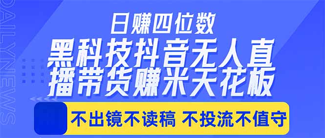 日入四位数！！最新黑科技抖音无人直播带货赚钱天花板，不出镜，不读稿，不投流，不值守，手…-选优云网创