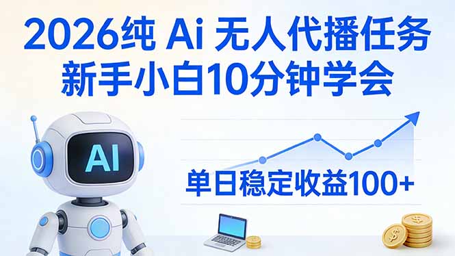 2026纯Ai无人代播任务，新手小白10分钟学会 ， 单日稳定收益100+-选优云网创