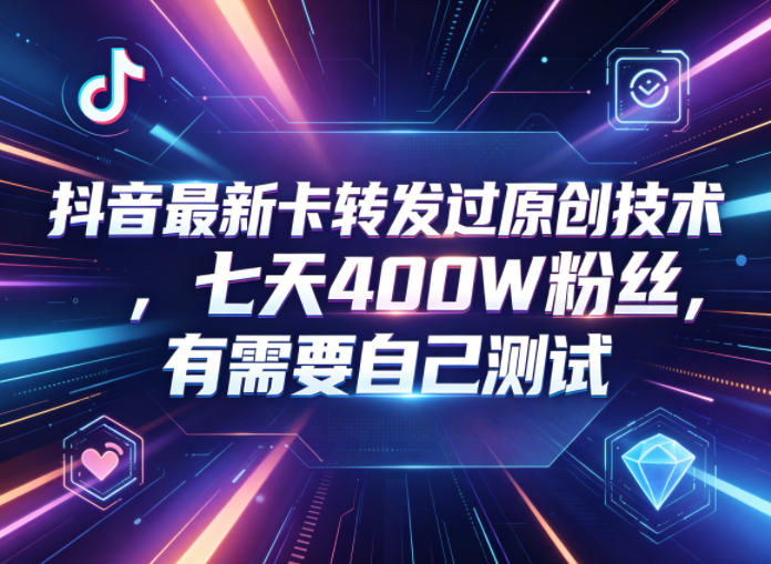 抖音最新卡转发过原创技术,七天400W粉丝,有需要自己测试-选优云网创