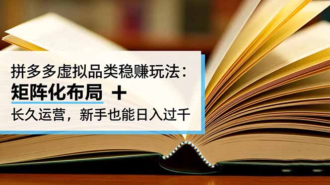 拼多多虚拟品类稳赚玩法：矩阵化布局 + 长久运营，新手也能日入过千-选优云网创