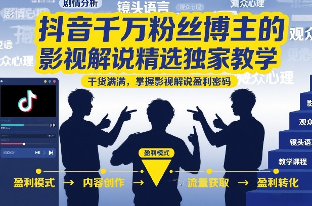 抖音千万粉丝博主的影视解说精选独家教学，干货满满，掌握影视解说盈利密码(更新)-选优云网创