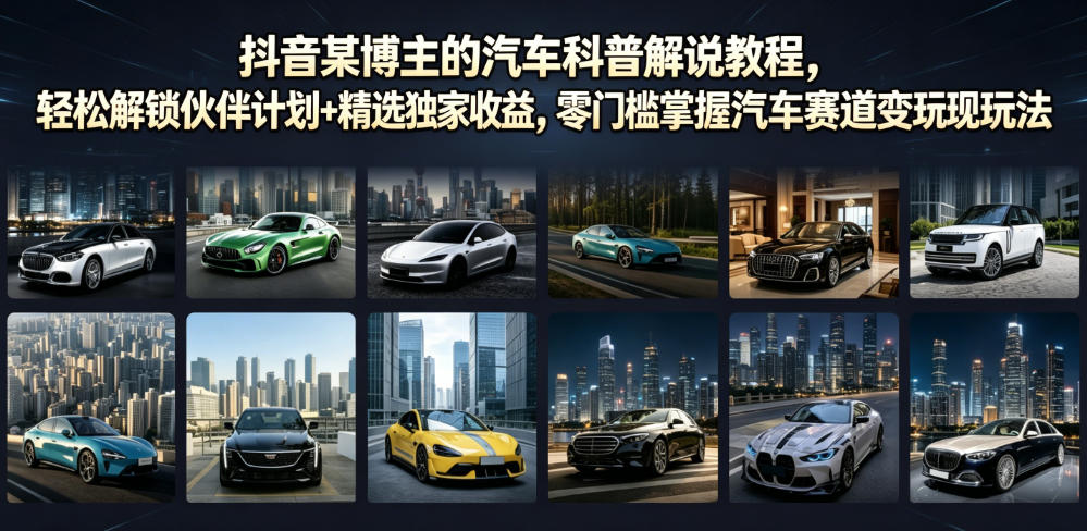 抖音某博主的汽车科普解说教程，轻松解锁伙伴计划+精选独家收益，零门槛掌握汽车赛道变现玩法-选优云网创