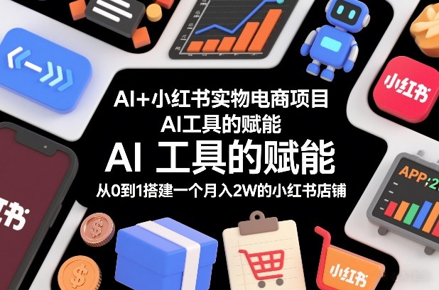 AI+小红书实物电商项目，AI工具的赋能，从0到1搭建一个月入2W的小红书店铺-选优云网创