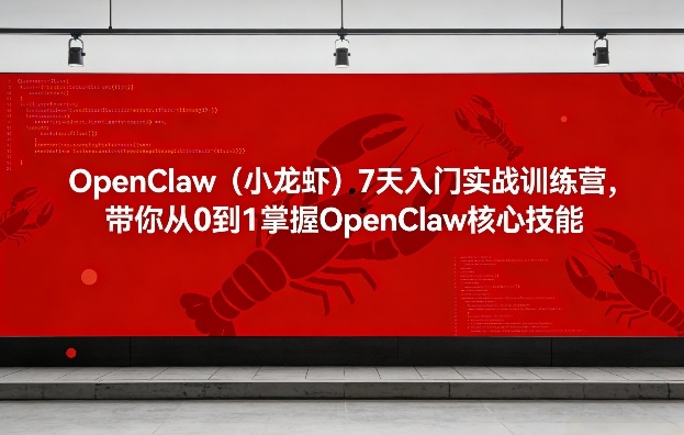 OpenClaw(小龙虾)7天入门实战训练营，带你从0到1掌握OpenClaw核心技能-选优云网创