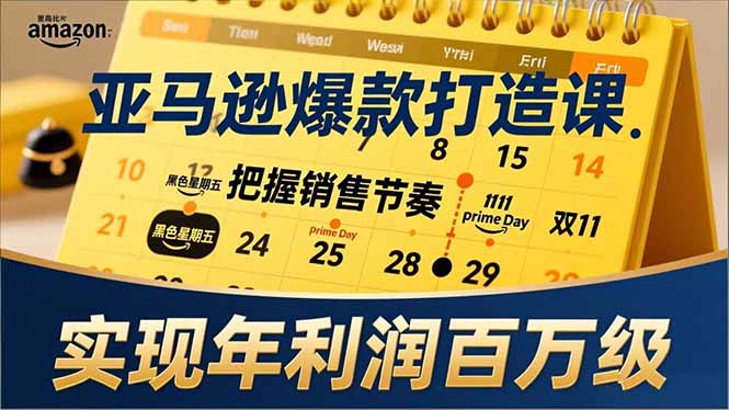 亚马逊爆款打造课，大促节点、全年规划、淡旺季打法，把握销售节奏，实现年利润百万级-选优云网创