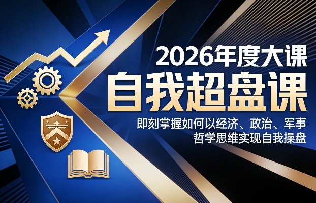 2026年度大课《自我超盘课》，即刻掌握如何以经济、政治、军事、哲学思维实现自我操盘-选优云网创