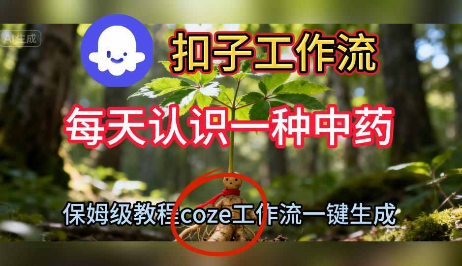 Coze扣子工作流一键生成每天认识一种中药短视频，保姆级搭建教学-选优云网创