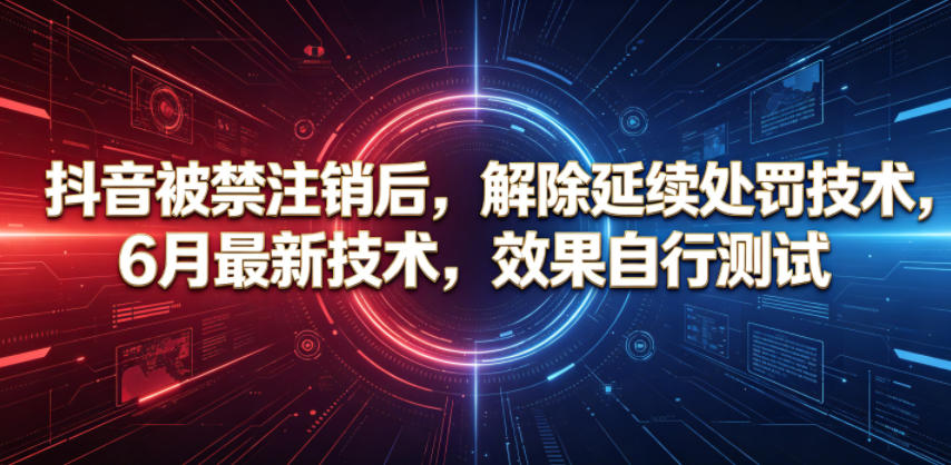 抖音被禁注销后,解除延续处罚技术,6月最新技术,效果自行测试-选优云网创