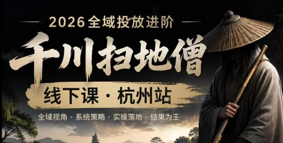 千川扫地僧2026抖音全域投放进阶课，少走弯路·快速起量·掌控增长，6月12-14号杭州线下课(更新)-选优云网创