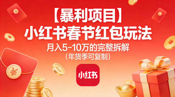 【暴利项目】小红书春节红包玩法月入5W的完整拆解(年货季可复制)-选优云网创