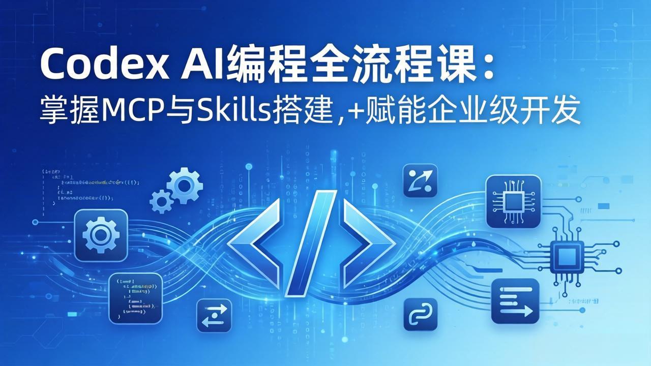 Codex AI编程全流程课：模块化教学+双项目实战，掌握MCP与Skills搭建，赋能企业级开发-选优云网创