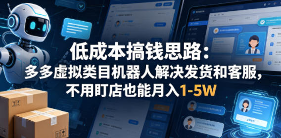 低成本搞钱思路：多多虚拟类目机器人解决发货和客服，不用盯店也能月入1-5W【揭秘】-选优云网创