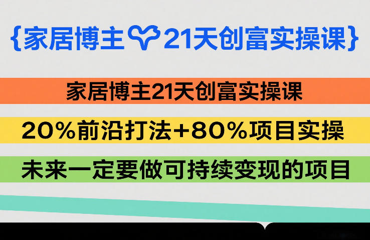 家居博主21天创富实操课，20%前沿打法+80%项目实操，未来一定要做可持续变现的项目-选优云网创