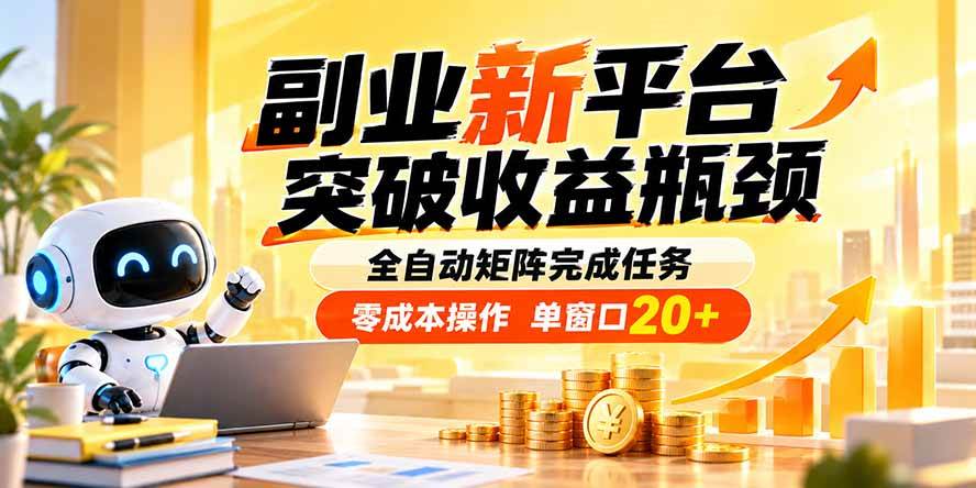 （20452期）副业新平台，突破收益瓶颈 全自动矩阵完成任务 零成本操作，单窗口20+-选优云网创