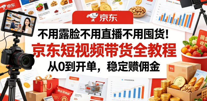 不用露脸不用直播不用囤货！京东短视频带货全教程，从0到开单，稳定賺佣金-选优云网创