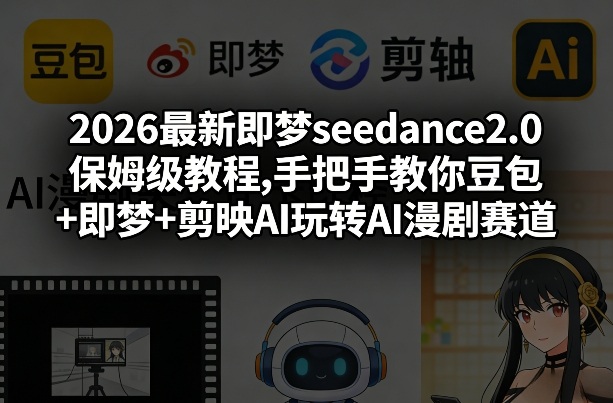 2026最新即梦seedance2.0保姆级教程,手把手教你豆包+即梦+剪映AI玩转AI漫剧赛道-选优云网创