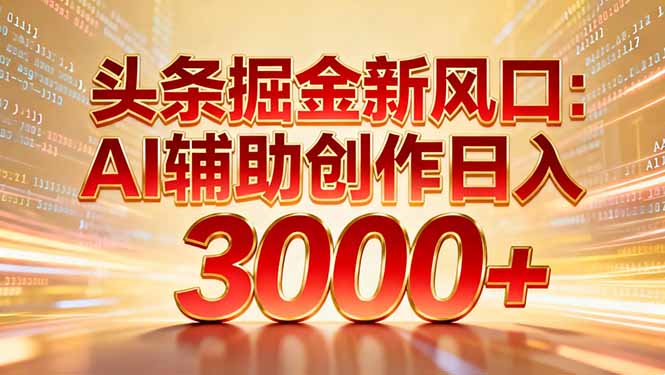 头条掘金新风口：AI辅助创作日入3000+，矩阵玩法当天启动隔天见效-选优云网创
