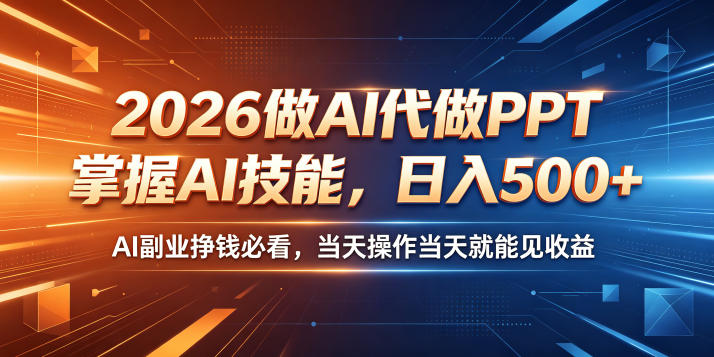 2026做AI代做PPT，掌握AI技能，日入500+，AI副业挣钱必看，当天操作当天就能见收益【揭秘】-选优云网创