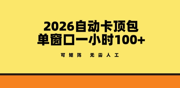 2026自动卡顶包玩法，单窗口一小时100+，可矩阵操作，无需人工【揭秘】-选优云网创