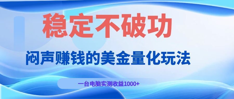 闷声赚钱的美金量化玩法，一台电脑实测收益1000+稳定不破功！-选优云网创