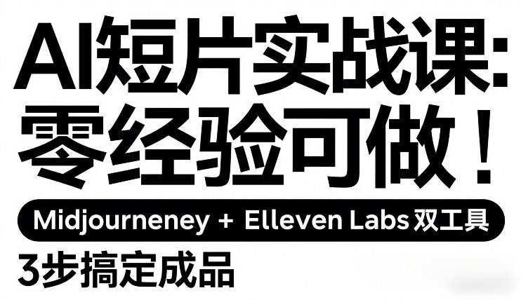 AI短片实战课：零经验可做，Midjourney+ElevenLabs双工具，3步搞定成品-选优云网创