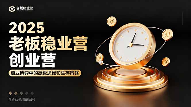 2025老板稳赚创业营：商业博弈中高级思维和生存策略，帮助创业者快速盈利-选优云网创