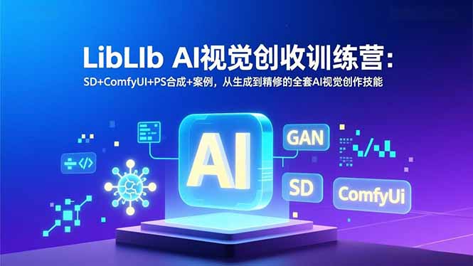 LibLIb AI视觉创收训练营：SD+ComfyUI+PS合成+案例，从生成到精修的全套AI视觉创作技能-选优云网创