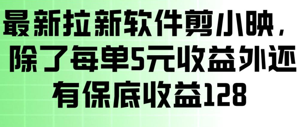 最新拉新软件剪小映，除了每单5米收益外还有保底收益128，一部手机轻松賺钱-选优云网创