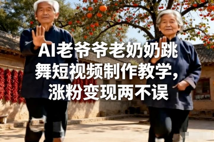 AI老爷爷老奶奶跳舞短视频制作教学，涨粉变现两不误-选优云网创