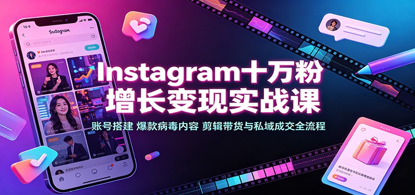 Instagram十万粉增长变现实战课：账号搭建、爆款病毒内容、剪辑带货与私域成交全流程-选优云网创