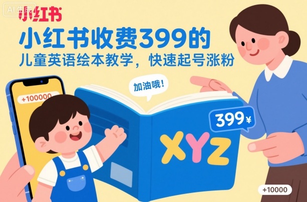 小红书收费399的儿童英语绘本教学，快速起号涨粉-选优云网创