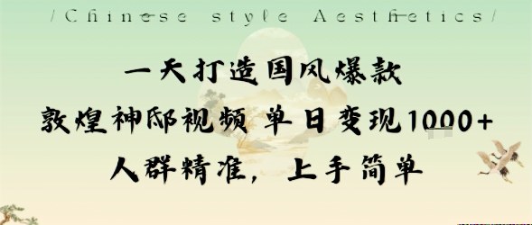 一天打造国风爆款敦煌神邸视频单日变现1k+人群精准，上手简单-选优云网创