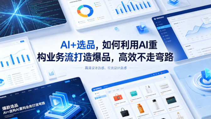 AI+选品，如何利用AI重构业务流打造爆品，高效不走弯路-选优云网创