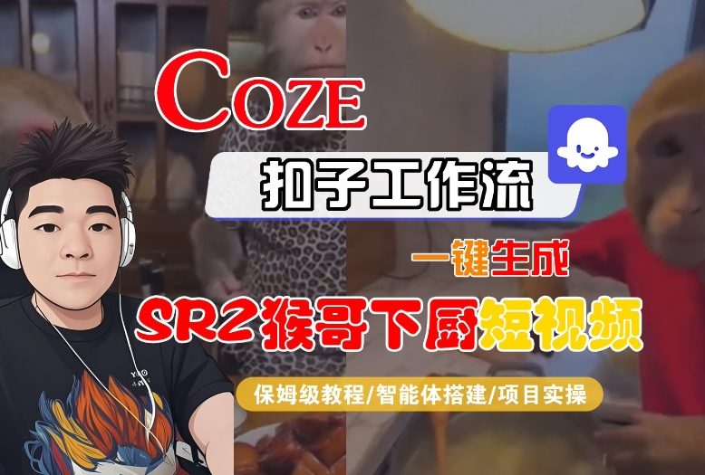 Coze扣子智能体工作流一键生成“SORA2猴哥下厨“短视频，全流程保姆级教学-选优云网创