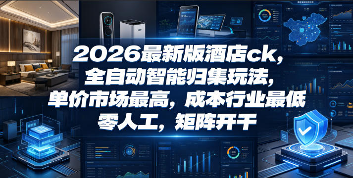 2026最新版酒店ck，全自动智能归集玩法，单价市场最高，成本行业最低，零人工，矩阵开干【揭秘】-选优云网创
