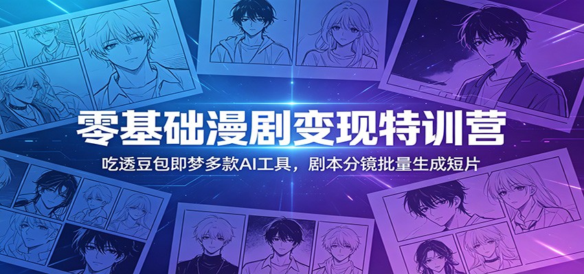 零基础漫剧变现特训营：玩转豆包即梦多款AI工具，剧本分镜批量生成短片-选优云网创