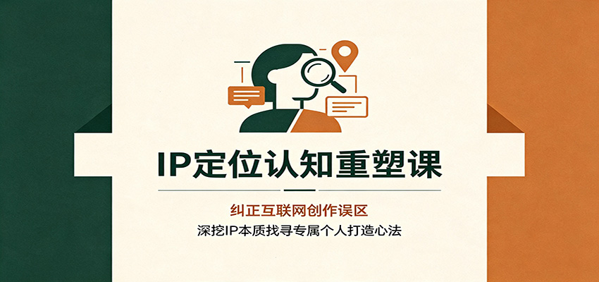IP定位认知重塑课:纠正互联网创作误区,深挖IP本质找寻专属个人打造心法-选优云网创